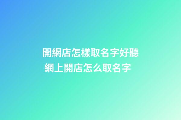 開網店怎樣取名字好聽 網上開店怎么取名字-第1張-店鋪起名-玄機派